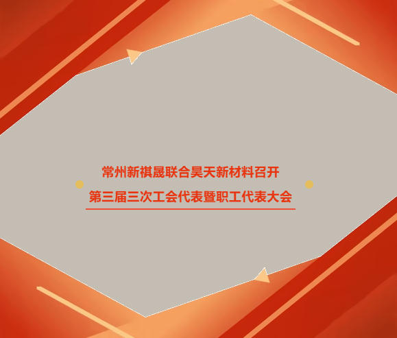 常州新祺晟联合昊天新材料召开第三届三次工会代表暨职工代表大会